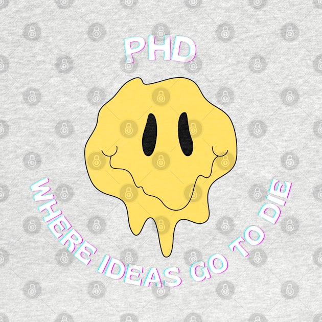 PhD, Where ideas go to die by Yelda